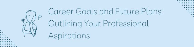 Career Goals and Future Plans: Outlining Your Professional Aspirations