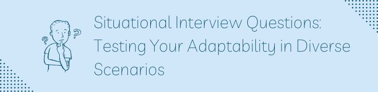 Situational Interview Questions: Testing Your Adaptability in Diverse Scenarios
