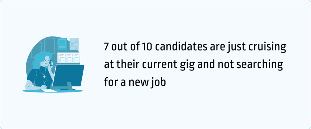 7 out of 10 candidates are just cruising at their current gig and not searching for a new job